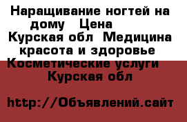 Наращивание ногтей на дому › Цена ­ 800 - Курская обл. Медицина, красота и здоровье » Косметические услуги   . Курская обл.